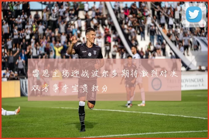 雷恩主场迎战波尔多期待激烈对决双方争夺宝贵积分
