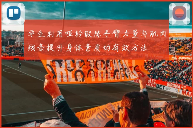 学生利用哑铃锻炼手臂力量与肌肉线条提升身体素质的有效方法