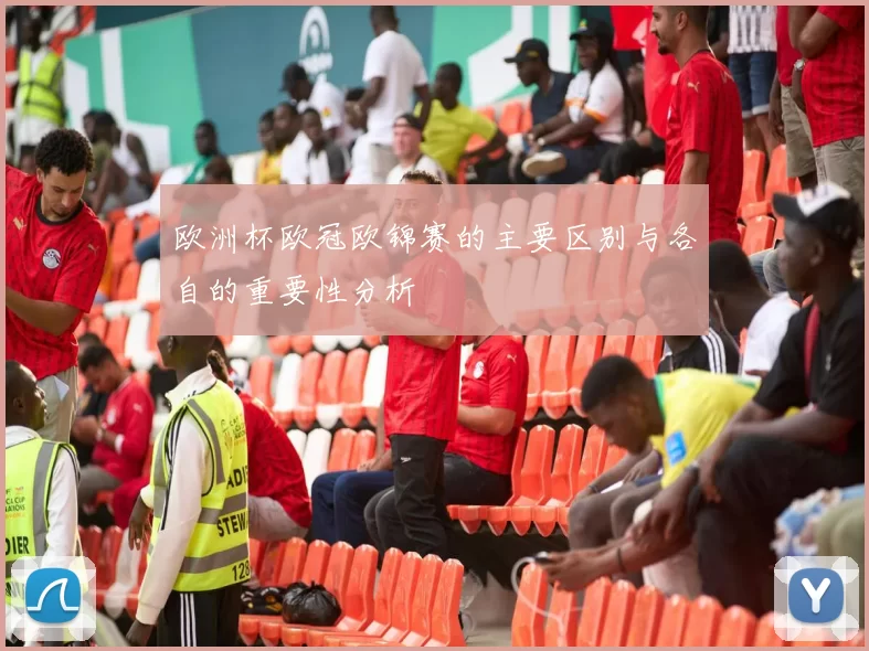 欧洲杯欧冠欧锦赛的主要区别与各自的重要性分析