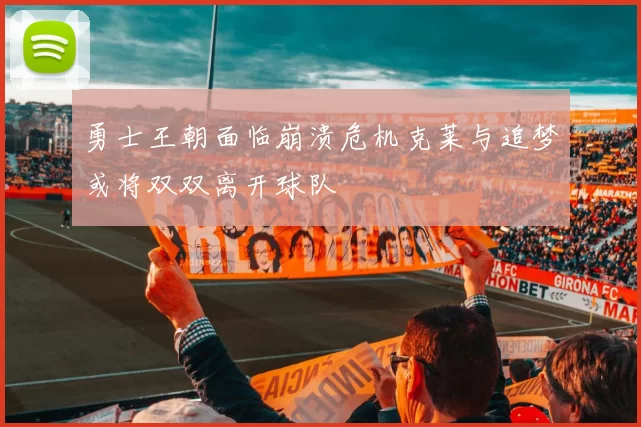 勇士王朝面临崩溃危机克莱与追梦或将双双离开球队