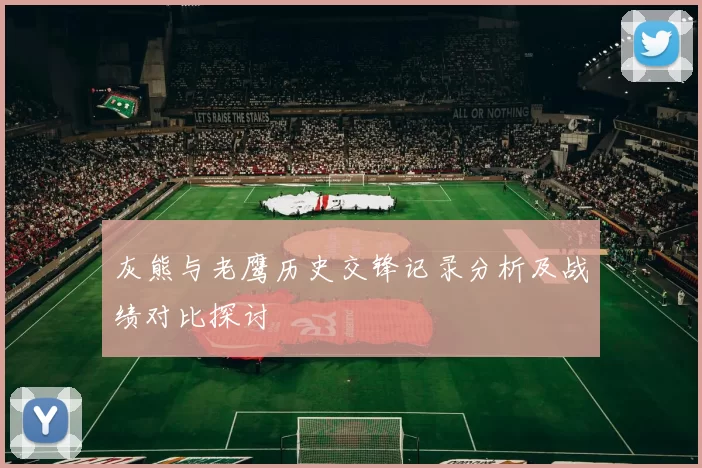 灰熊与老鹰历史交锋记录分析及战绩对比探讨