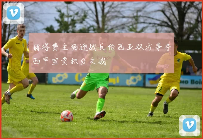 赫塔费主场迎战瓦伦西亚双方争夺西甲宝贵积分之战