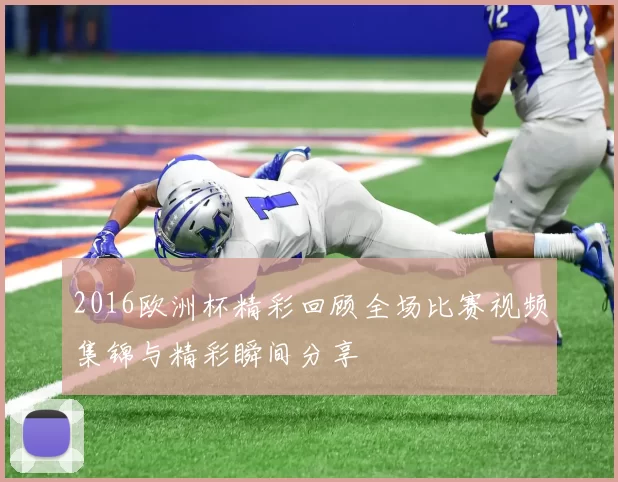 2016欧洲杯精彩回顾全场比赛视频集锦与精彩瞬间分享