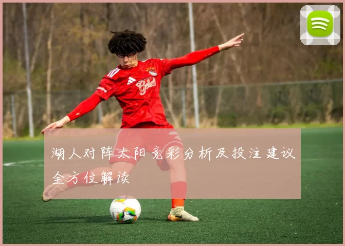 湖人对阵太阳竞彩分析及投注建议全方位解读