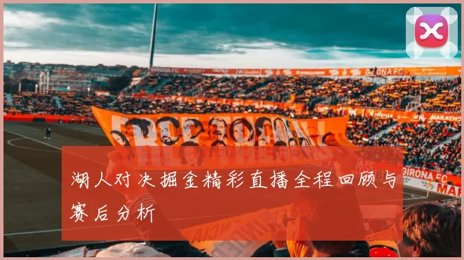 湖人对决掘金精彩直播全程回顾与赛后分析