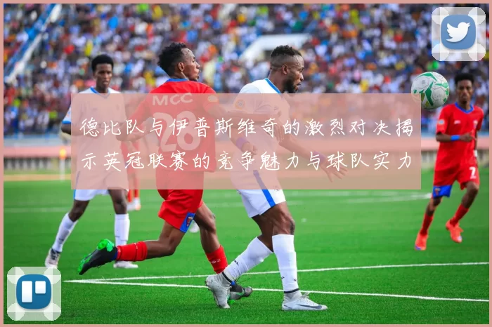 德比队与伊普斯维奇的激烈对决揭示英冠联赛的竞争魅力与球队实力较量